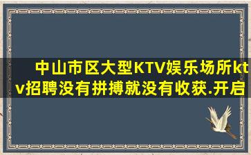 中山市区大型KTV娱乐场所ktv招聘没有拼搏就没有收获.开启